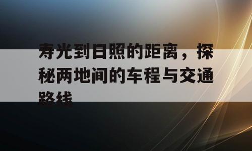 寿光到日照的距离，探秘两地间的车程与交通路线
