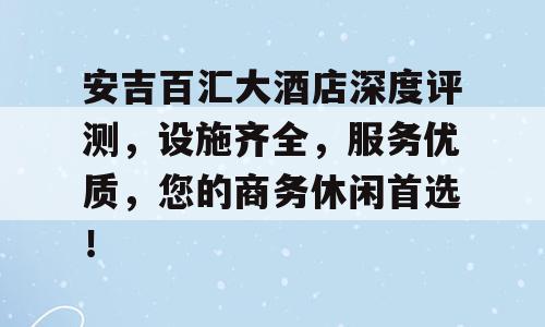 安吉百汇大酒店深度评测，设施齐全，服务优质，您的商务休闲首选！