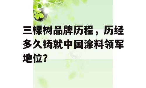 三棵树品牌历程，历经多久铸就中国涂料领军地位？