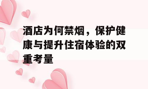 酒店为何禁烟，保护健康与提升住宿体验的双重考量