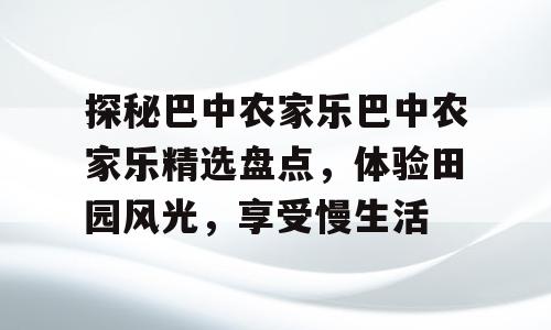 探秘巴中农家乐巴中农家乐精选盘点，体验田园风光，享受慢生活