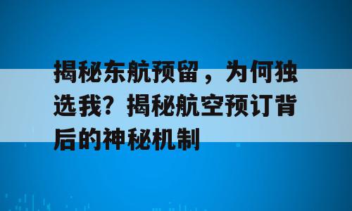 揭秘东航预留，为何独选我？揭秘航空预订背后的神秘机制