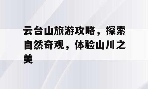 云台山旅游攻略，探索自然奇观，体验山川之美