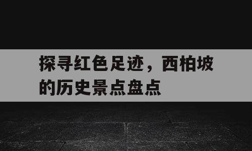 探寻红色足迹，西柏坡的历史景点盘点