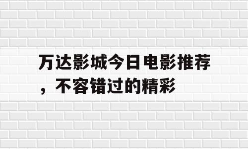 万达影城今日电影推荐，不容错过的精彩