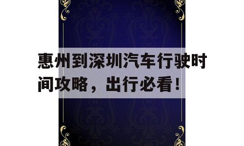 惠州到深圳汽车行驶时间攻略，出行必看！