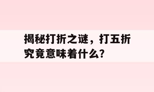 揭秘打折之谜，打五折究竟意味着什么？