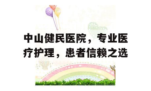 中山健民医院，专业医疗护理，患者信赖之选