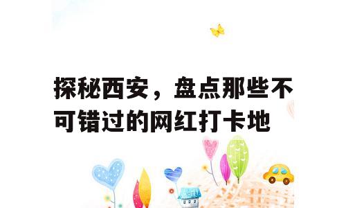 探秘西安，盘点那些不可错过的网红打卡地