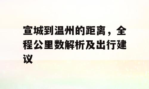 宣城到温州的距离，全程公里数解析及出行建议