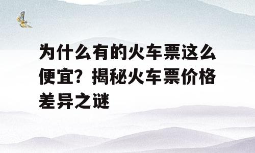 为什么有的火车票这么便宜？揭秘火车票价格差异之谜