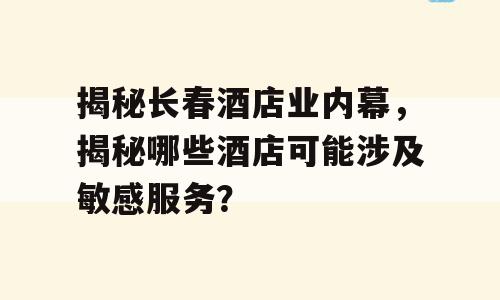 揭秘长春酒店业内幕，揭秘哪些酒店可能涉及敏感服务？