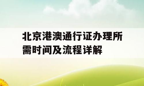 北京港澳通行证办理所需时间及流程详解