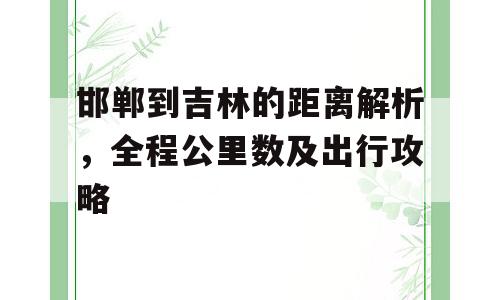 邯郸到吉林的距离解析，全程公里数及出行攻略