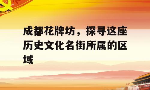 成都花牌坊，探寻这座历史文化名街所属的区域