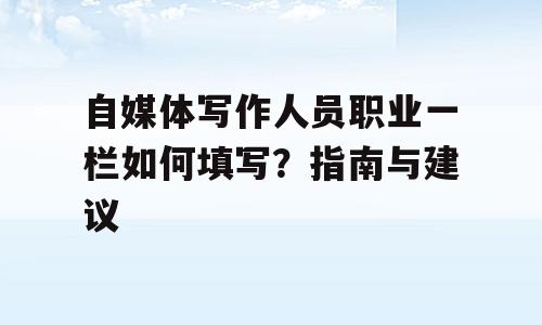 自媒体写作人员职业一栏如何填写？指南与建议
