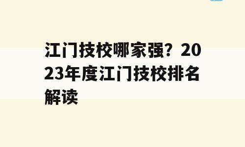 江门技校哪家强？2023年度江门技校排名解读