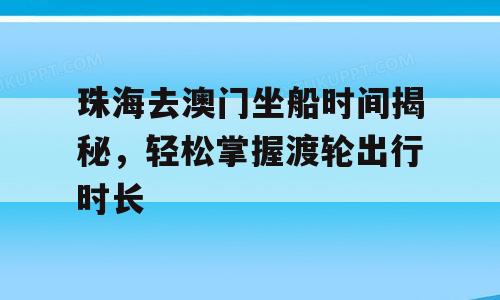 珠海去澳门坐船时间揭秘，轻松掌握渡轮出行时长