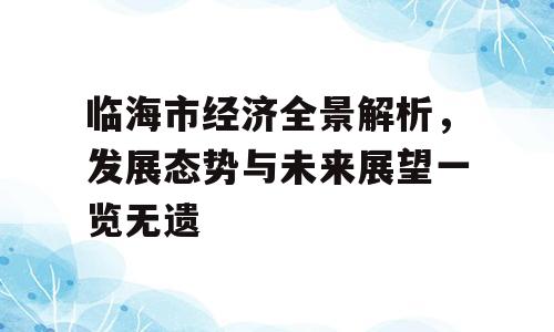 临海市经济全景解析，发展态势与未来展望一览无遗