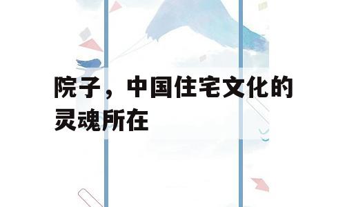 院子，中国住宅文化的灵魂所在