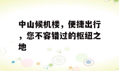 中山候机楼，便捷出行，您不容错过的枢纽之地