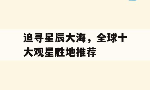 追寻星辰大海，全球十大观星胜地推荐