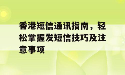 香港短信通讯指南，轻松掌握发短信技巧及注意事项