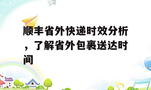 顺丰省外快递时效分析，了解省外包裹送达时间