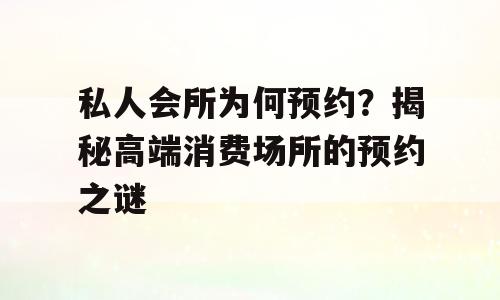 私人会所为何预约？揭秘高端消费场所的预约之谜