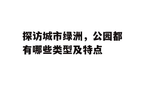 探访城市绿洲，公园都有哪些类型及特点