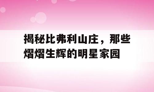 揭秘比弗利山庄，那些熠熠生辉的明星家园