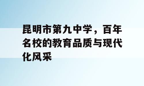 昆明市第九中学，百年名校的教育品质与现代化风采