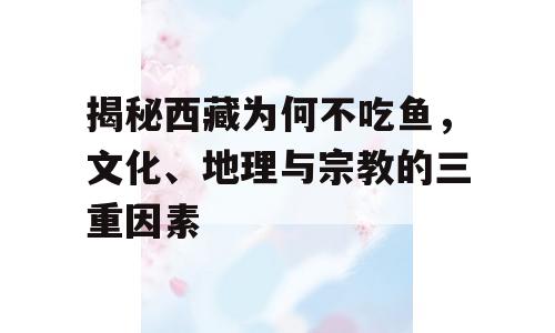 揭秘西藏为何不吃鱼，文化、地理与宗教的三重因素