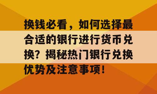换钱必看，如何选择最合适的银行进行货币兑换？揭秘热门银行兑换优势及注意事项！