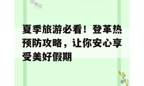 夏季旅游必看！登革热预防攻略，让你安心享受美好假期