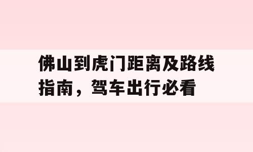 佛山到虎门距离及路线指南，驾车出行必看
