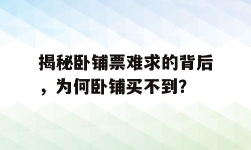 揭秘卧铺票难求的背后，为何卧铺买不到？