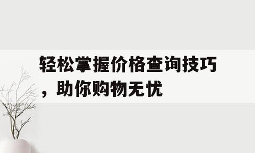 轻松掌握价格查询技巧，助你购物无忧