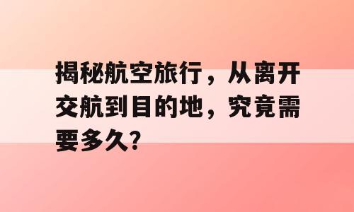 揭秘航空旅行，从离开交航到目的地，究竟需要多久？