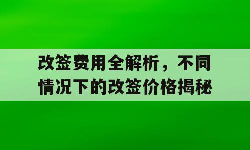 改签费用全解析，不同情况下的改签价格揭秘