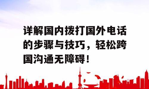 详解国内拨打国外电话的步骤与技巧，轻松跨国沟通无障碍！