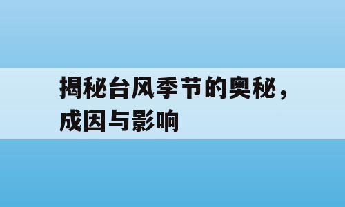 揭秘台风季节的奥秘，成因与影响