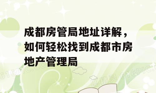 成都房管局地址详解，如何轻松找到成都市房地产管理局