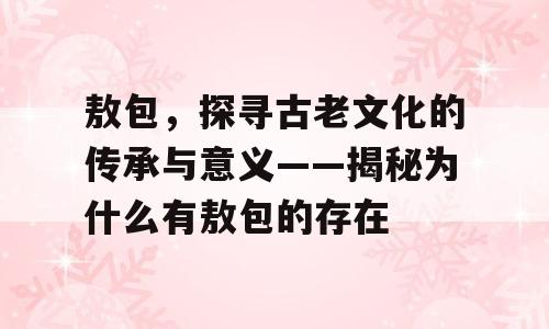 敖包，探寻古老文化的传承与意义——揭秘为什么有敖包的存在
