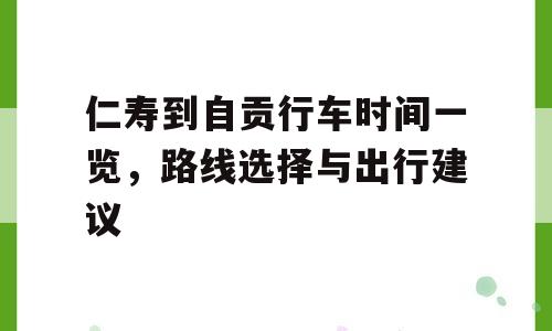 仁寿到自贡行车时间一览，路线选择与出行建议