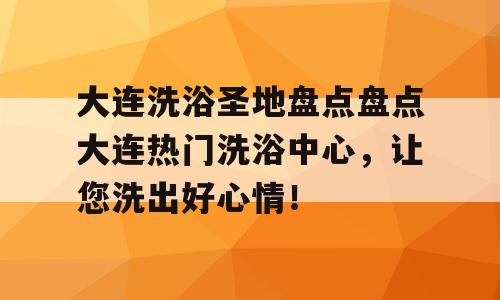 大连洗浴圣地盘点盘点大连热门洗浴中心，让您洗出好心情！