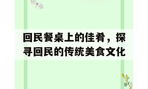 回民餐桌上的佳肴，探寻回民的传统美食文化