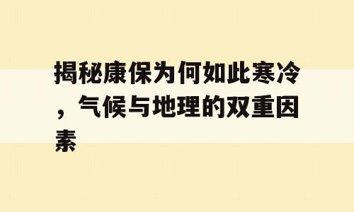 揭秘康保为何如此寒冷，气候与地理的双重因素