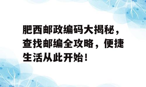 肥西邮政编码大揭秘，查找邮编全攻略，便捷生活从此开始！