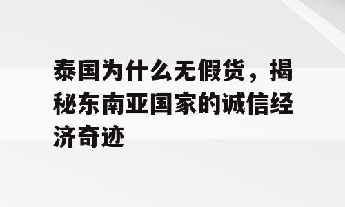 泰国为什么无假货，揭秘东南亚国家的诚信经济奇迹